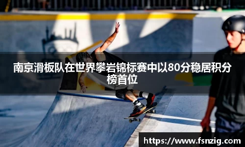 南京滑板队在世界攀岩锦标赛中以80分稳居积分榜首位
