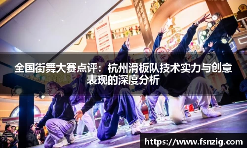 全国街舞大赛点评：杭州滑板队技术实力与创意表现的深度分析