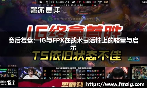 赛后复盘：IG与FPX在战术灵活性上的较量与启示