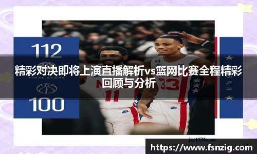 精彩对决即将上演直播解析vs篮网比赛全程精彩回顾与分析