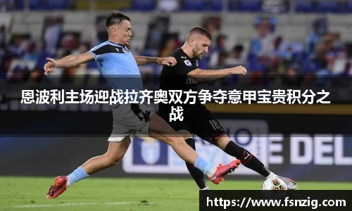 恩波利主场迎战拉齐奥双方争夺意甲宝贵积分之战