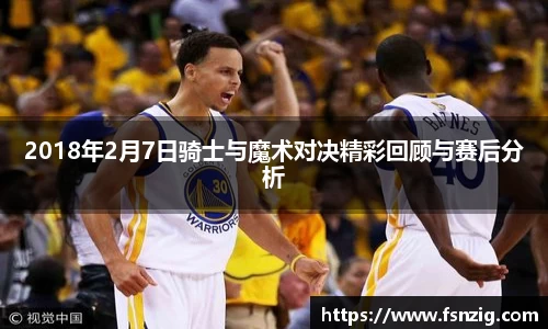 2018年2月7日骑士与魔术对决精彩回顾与赛后分析